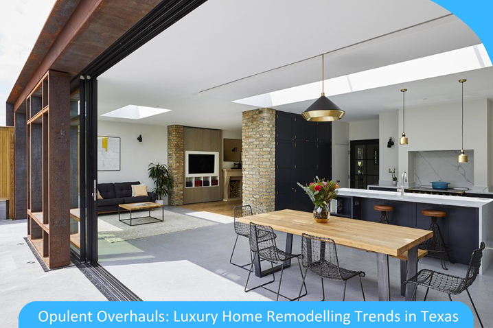 Opulent Overhauls: Luxury Home Remodelling Trends in Texas